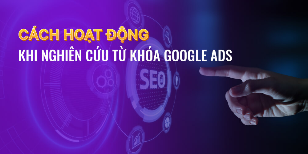 Cách hoạt động khi nghiên cứu từ khóa Google Ads